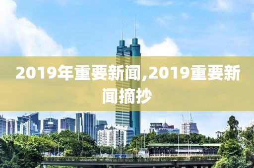 2019年重要新闻,2019重要新闻摘抄