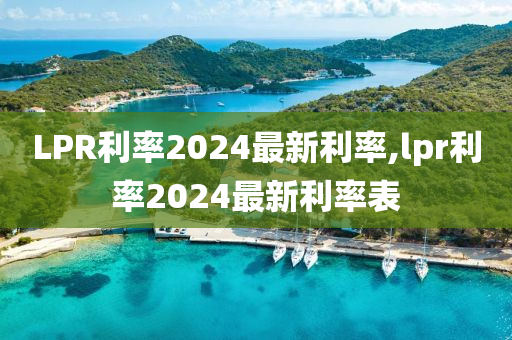 LPR利率2024最新利率,lpr利率2024最新利率表