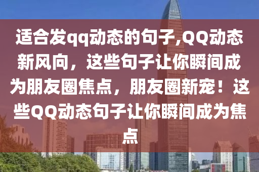 适合发qq动态的句子,QQ动态新风向，这些句子让你瞬间成为朋友圈焦点，朋友圈新宠！这些QQ动态句子让你瞬间成为焦点