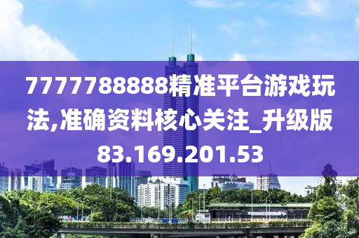 7777788888精准平台游戏玩法,准确资料核心关注_升级版83.169.201.53