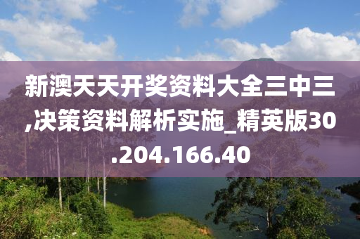 新澳天天开奖资料大全三中三,决策资料解析实施_精英版30.204.166.40