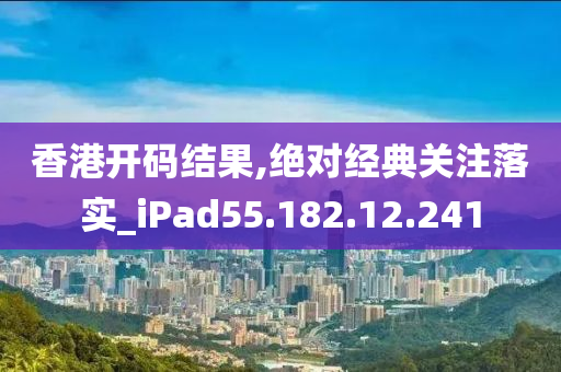 香港开码结果,绝对经典关注落实_iPad55.182.12.241