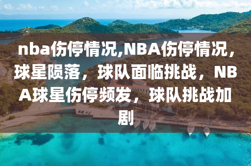 nba伤停情况,NBA伤停情况，球星陨落，球队面临挑战，NBA球星伤停频发，球队挑战加剧