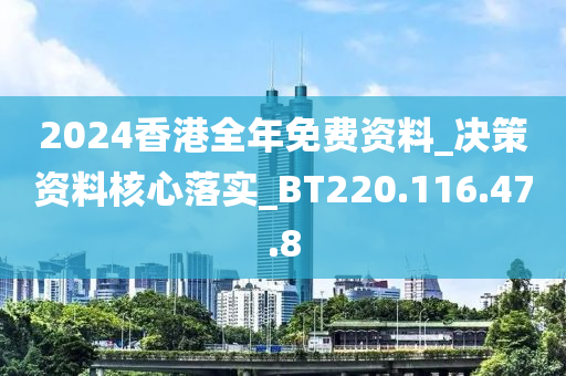 2024香港全年免费资料_决策资料核心落实_BT220.116.47.8