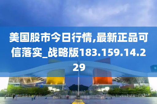 美国股市今日行情,最新正品可信落实_战略版183.159.14.229