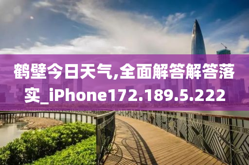 鹤壁今日天气,全面解答解答落实_iPhone172.189.5.222