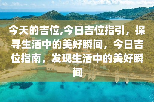 今天的吉位,今日吉位指引，探寻生活中的美好瞬间，今日吉位指南，发现生活中的美好瞬间