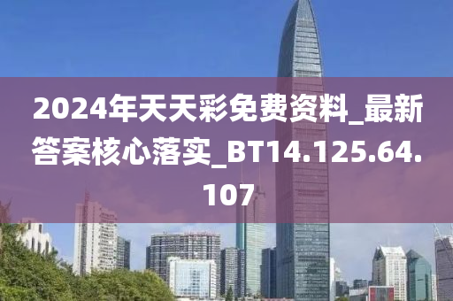 2024年天天彩免费资料_最新答案核心落实_BT14.125.64.107