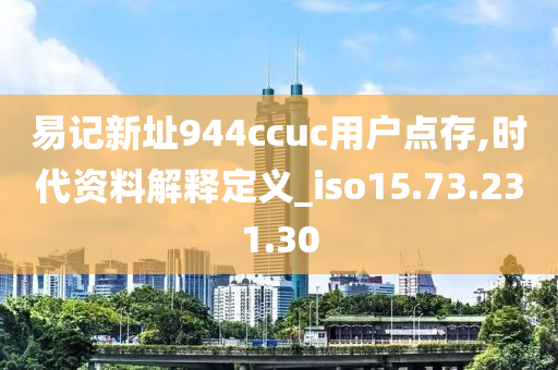 易记新址944ccuc用户点存,时代资料解释定义_iso15.73.231.30