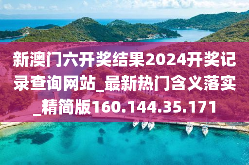 新澳门六开奖结果2024开奖记录查询网站_最新热门含义落实_精简版160.144.35.171