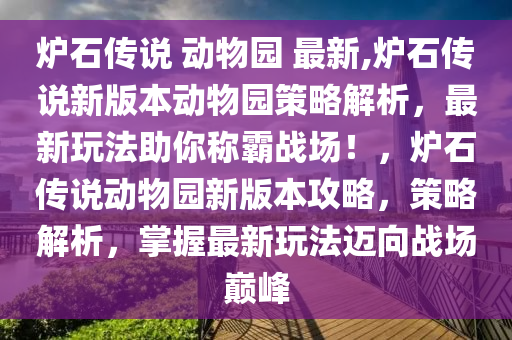 炉石传说 动物园 最新,炉石传说新版本动物园策略解析，最新玩法助你称霸战场！，炉石传说动物园新版本攻略，策略解析，掌握最新玩法迈向战场巅峰