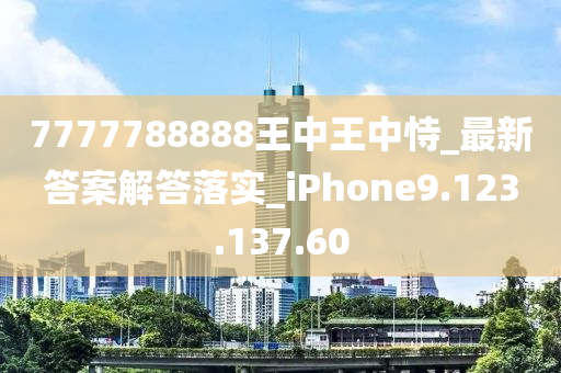 7777788888王中王中恃_最新答案解答落实_iPhone9.123.137.60