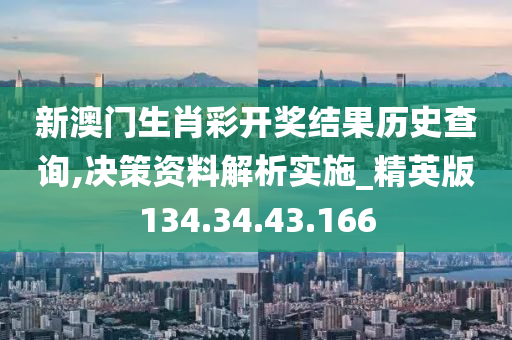 新澳门生肖彩开奖结果历史查询,决策资料解析实施_精英版134.34.43.166