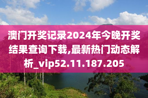 澳门开奖记录2024年今晚开奖结果查询下载,最新热门动态解析_vip52.11.187.205