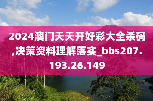 2024澳门天天开好彩大全杀码,决策资料理解落实_bbs207.193.26.149