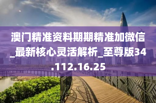 澳门精准资料期期精准加微信_最新核心灵活解析_至尊版34.112.16.25