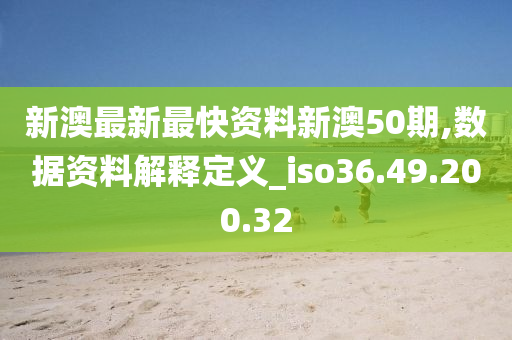 新澳最新最快资料新澳50期,数据资料解释定义_iso36.49.200.32