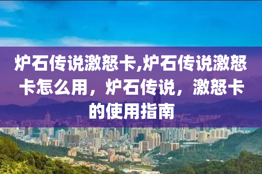 炉石传说激怒卡,炉石传说激怒卡怎么用，炉石传说，激怒卡的使用指南