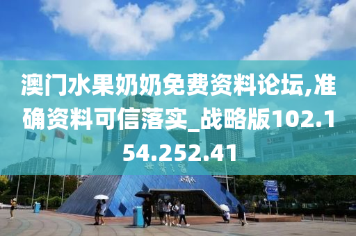 澳门水果奶奶免费资料论坛,准确资料可信落实_战略版102.154.252.41