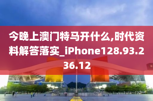 今晚上澳门特马开什么,时代资料解答落实_iPhone128.93.236.12