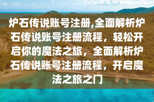 炉石传说账号注册,全面解析炉石传说账号注册流程，轻松开启你的魔法之旅，全面解析炉石传说账号注册流程，开启魔法之旅之门