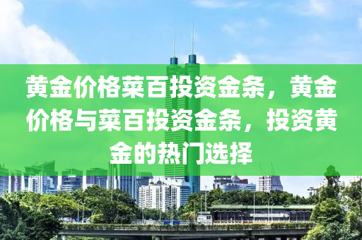 黄金价格菜百投资金条，黄金价格与菜百投资金条，投资黄金的热门选择