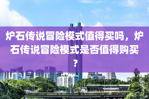 炉石传说冒险模式值得买吗，炉石传说冒险模式是否值得购买？