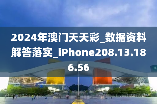 2024年澳门天天彩_数据资料解答落实_iPhone208.13.186.56