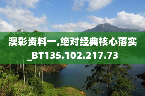 澳彩资料一,绝对经典核心落实_BT135.102.217.73