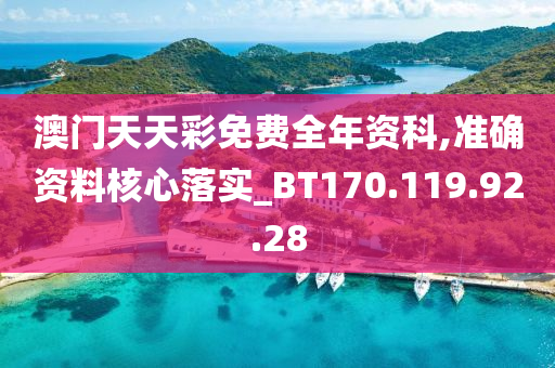 澳门天天彩免费全年资科,准确资料核心落实_BT170.119.92.28