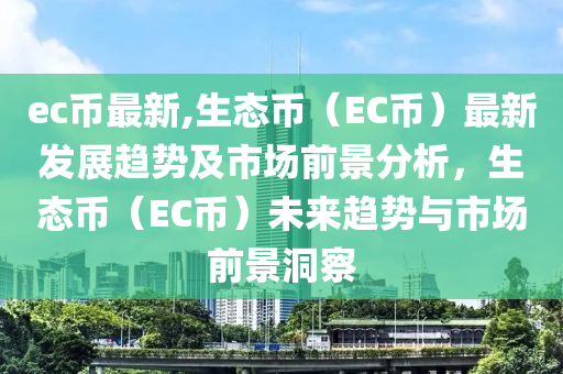 ec币最新,生态币（EC币）最新发展趋势及市场前景分析，生态币（EC币）未来趋势与市场前景洞察