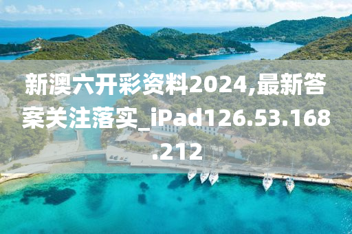 新澳六开彩资料2024,最新答案关注落实_iPad126.53.168.212