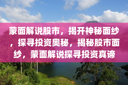 蒙面解说股市，揭开神秘面纱，探寻投资奥秘，揭秘股市面纱，蒙面解说探寻投资真谛