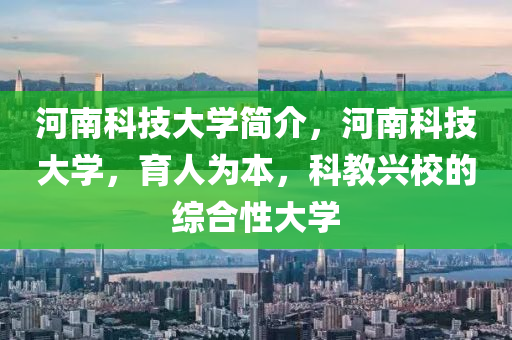 河南科技大学简介，河南科技大学，育人为本，科教兴校的综合性大学