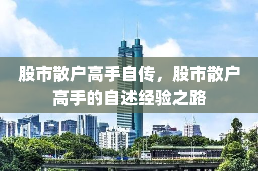 股市散户高手自传，股市散户高手的自述经验之路