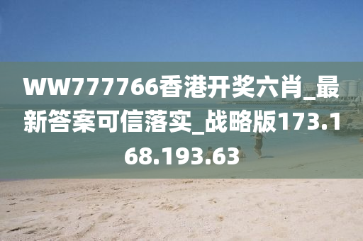 WW777766香港开奖六肖_最新答案可信落实_战略版173.168.193.63