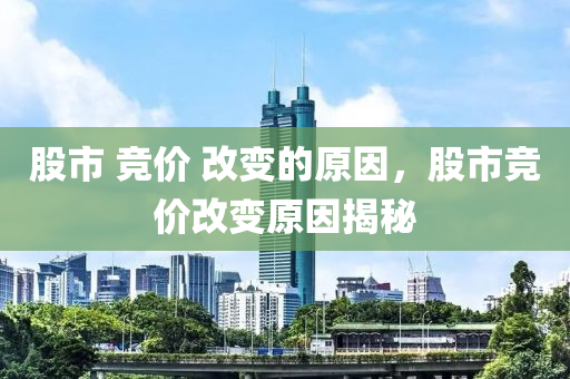 股市 竞价 改变的原因，股市竞价改变原因揭秘