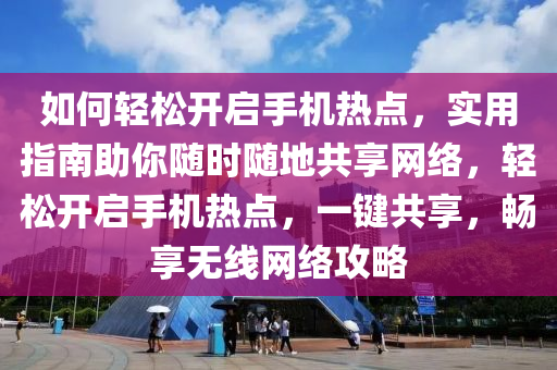 如何轻松开启手机热点，实用指南助你随时随地共享网络，轻松开启手机热点，一键共享，畅享无线网络攻略