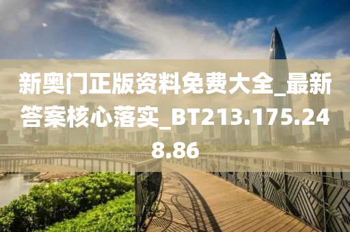 新奥门正版资料免费大全_最新答案核心落实_BT213.175.248.86