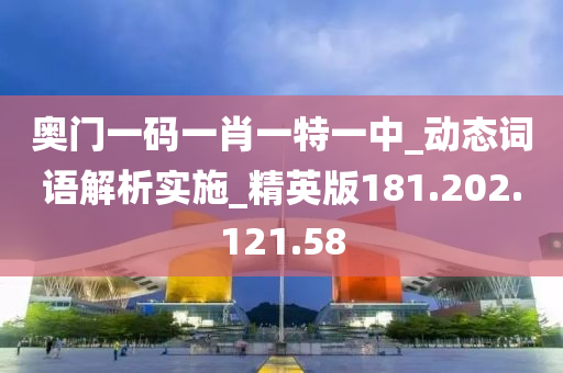 奥门一码一肖一特一中_动态词语解析实施_精英版181.202.121.58