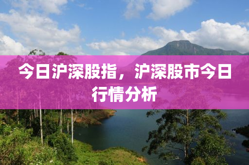 今日沪深股指，沪深股市今日行情分析