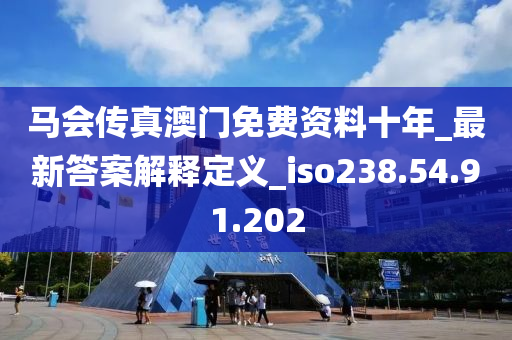 马会传真澳门免费资料十年_最新答案解释定义_iso238.54.91.202