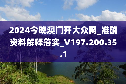 2024今晚澳门开大众网_准确资料解释落实_V197.200.35.1