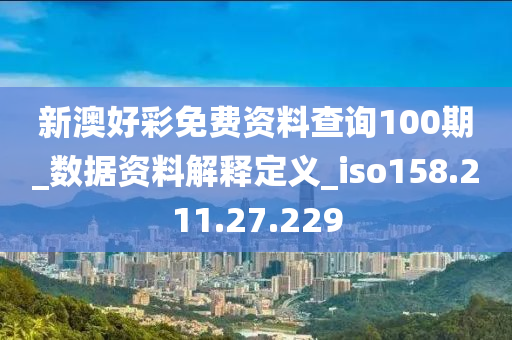 新澳好彩免费资料查询100期_数据资料解释定义_iso158.211.27.229