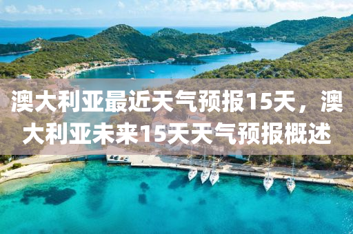 澳大利亚最近天气预报15天，澳大利亚未来15天天气预报概述