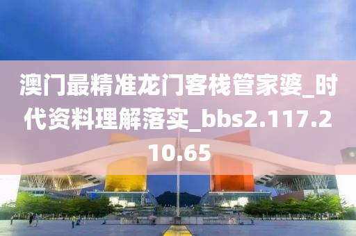 澳门最精准龙门客栈管家婆_时代资料理解落实_bbs2.117.210.65