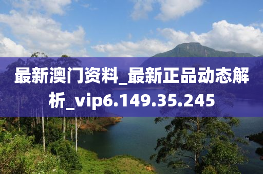 最新澳门资料_最新正品动态解析_vip6.149.35.245