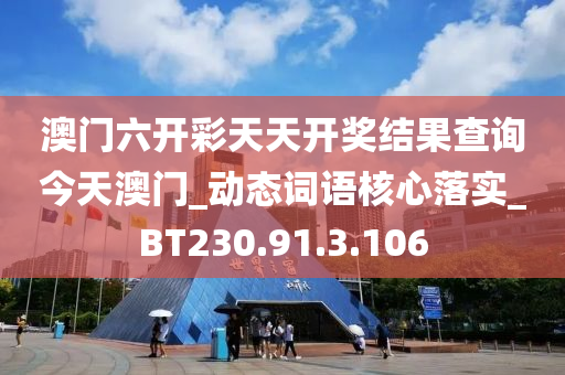 澳门六开彩天天开奖结果查询今天澳门_动态词语核心落实_BT230.91.3.106