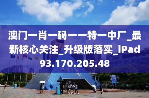 澳门一肖一码一一特一中厂_最新核心关注_升级版落实_iPad93.170.205.48