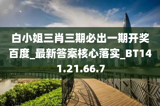 白小姐三肖三期必出一期开奖百度_最新答案核心落实_BT141.21.66.7